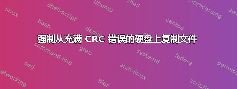 强制从充满 CRC 错误的硬盘上复制文件