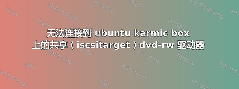 无法连接到 ubuntu karmic box 上的共享（iscsitarget）dvd-rw 驱动器