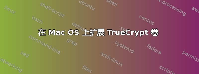 在 Mac OS 上扩展 TrueCrypt 卷