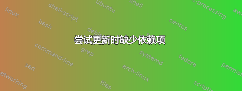 尝试更新时缺少依赖项