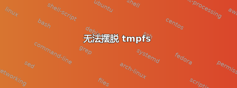 无法摆脱 tmpfs