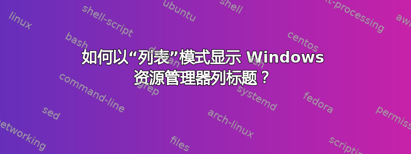 如何以“列表”模式显示 Windows 资源管理器列标题？