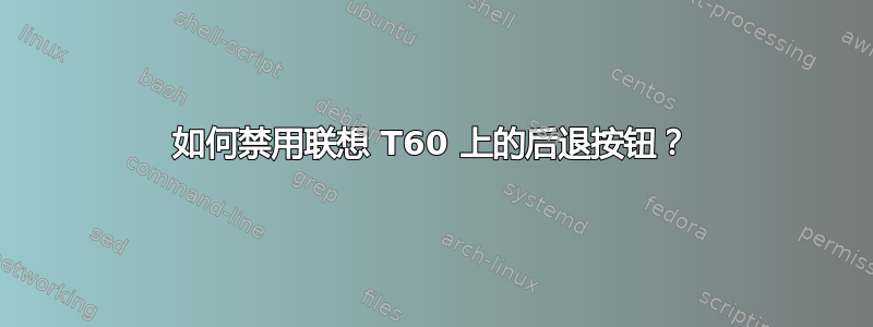 如何禁用联想 T60 上的后退按钮？