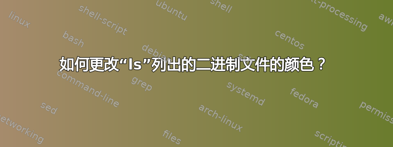 如何更改“ls”列出的二进制文件的颜色？