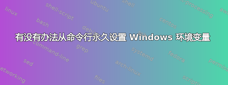 有没有办法从命令行永久设置 Windows 环境变量