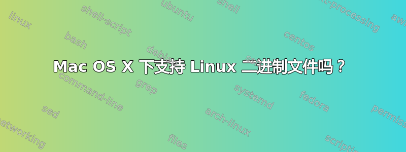 Mac OS X 下支持 Linux 二进制文件吗？