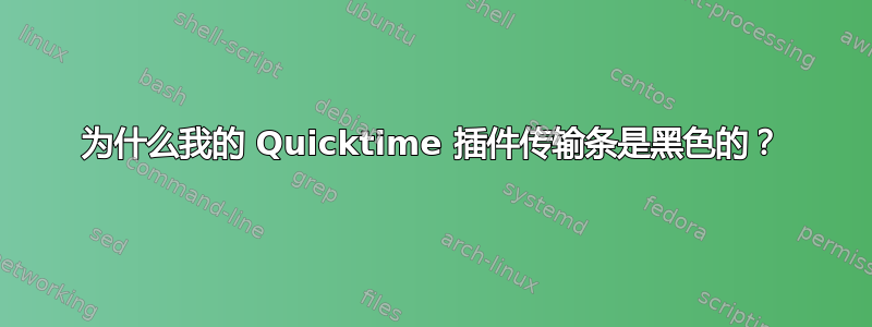 为什么我的 Quicktime 插件传输条是黑色的？