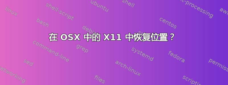 在 OSX 中的 X11 中恢复位置？