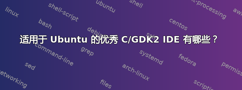 适用于 Ubuntu 的优秀 C/GDK2 IDE 有哪些？