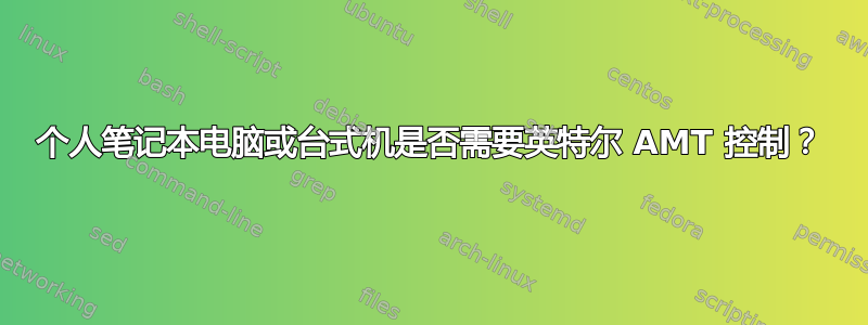 个人笔记本电脑或台式机是否需要英特尔 AMT 控制？