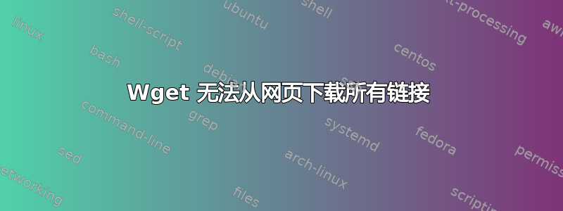 Wget 无法从网页下载所有链接