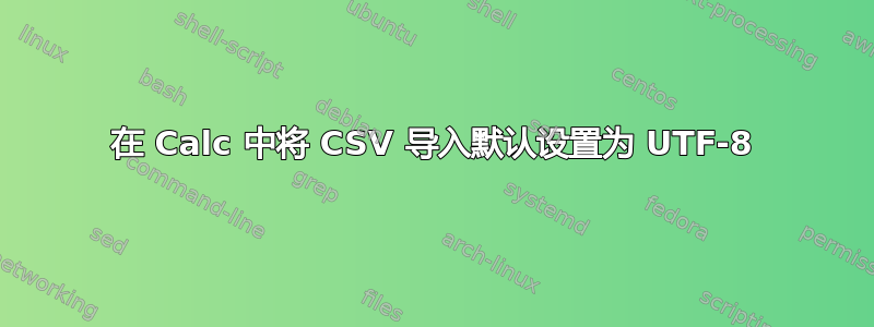 在 Calc 中将 CSV 导入默认设置为 UTF-8