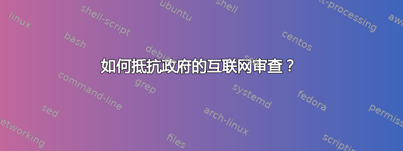 如何抵抗政府的互联网审查？