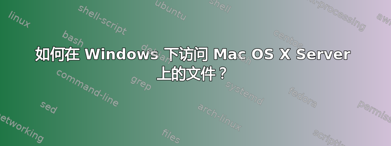 如何在 Windows 下访问 Mac OS X Server 上的文件？