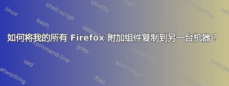 如何将我的所有 Firefox 附加组件复制到另一台机器？