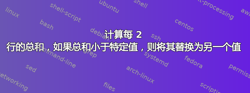 计算每 2 行的总和，如果总和小于特定值，则将其替换为另一个值