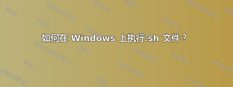 如何在 Windows 上执行.sh 文件？