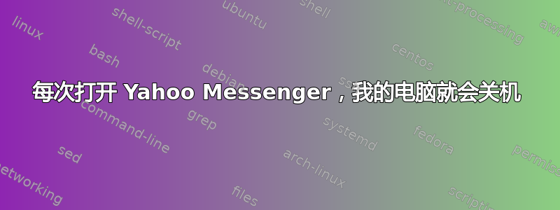 每次打开 Yahoo Messenger，我的电脑就会关机