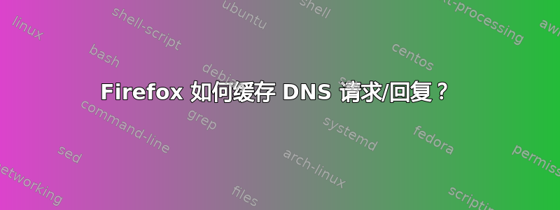 Firefox 如何缓存 DNS 请求/回复？