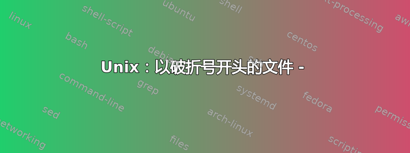 Unix：以破折号开头的文件 -