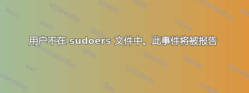 用户不在 sudoers 文件中。此事件将被报告