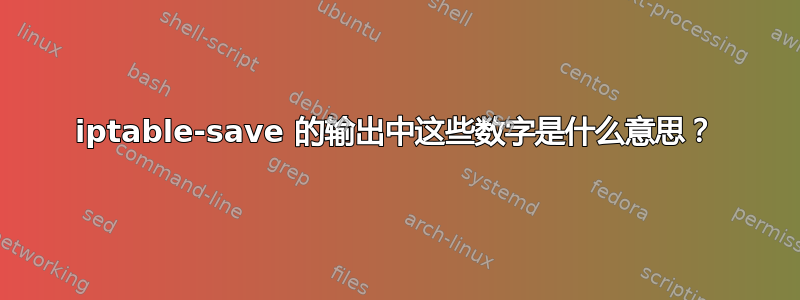 iptable-save 的输出中这些数字是什么意思？