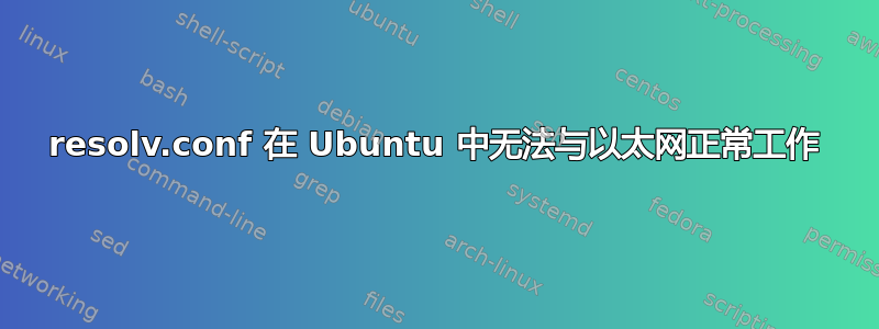 resolv.conf 在 Ubuntu 中无法与以太网正常工作