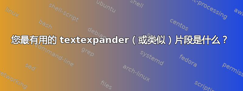 您最有用的 textexpander（或类似）片段是什么？