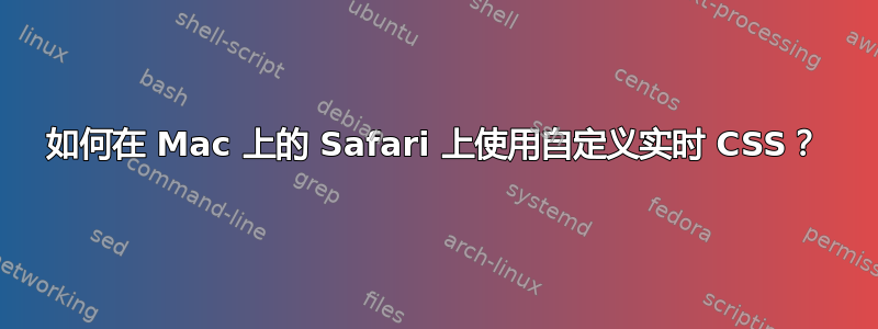 如何在 Mac 上的 Safari 上使用自定义实时 CSS？