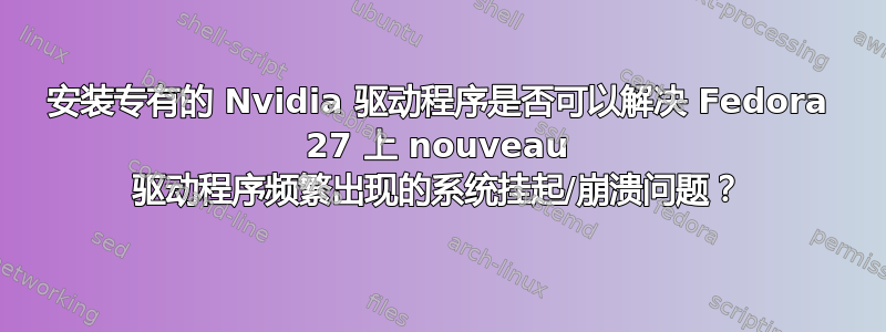 安装专有的 Nvidia 驱动程序是否可以解决 Fedora 27 上 nouveau 驱动程序频繁出现的系统挂起/崩溃问题？