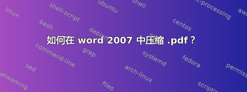 如何在 word 2007 中压缩 .pdf？