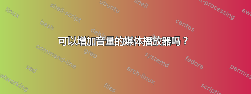 可以增加音量的媒体播放器吗？