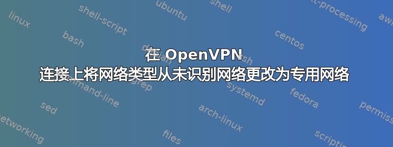 在 OpenVPN 连接上将网络类型从未识别网络更改为专用网络