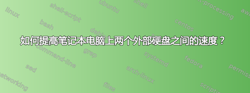 如何提高笔记本电脑上两个外部硬盘之间的速度？