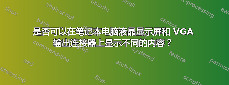 是否可以在笔记本电脑液晶显示屏和 VGA 输出连接器上显示不同的内容？