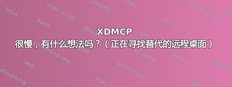 XDMCP 很慢，有什么想法吗？（正在寻找替代的远程桌面）