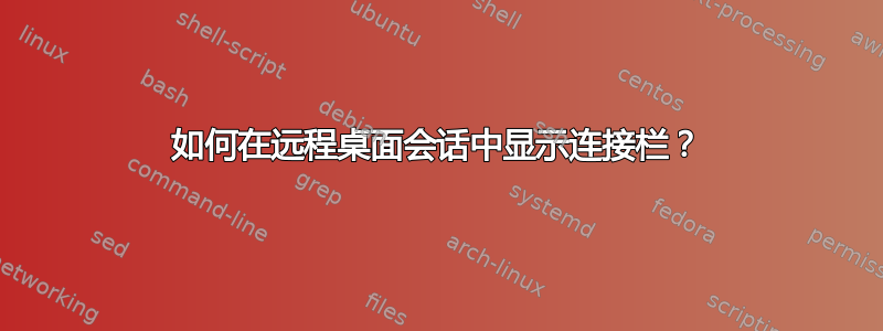 如何在远程桌面会话中显示连接栏？