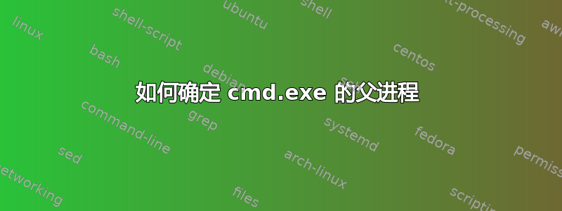 如何确定 cmd.exe 的父进程