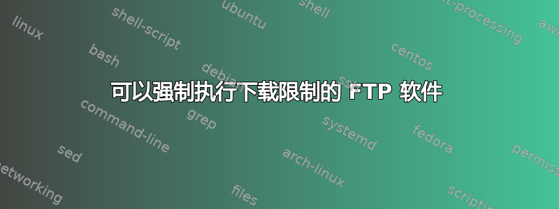 可以强制执行下载限制的 FTP 软件