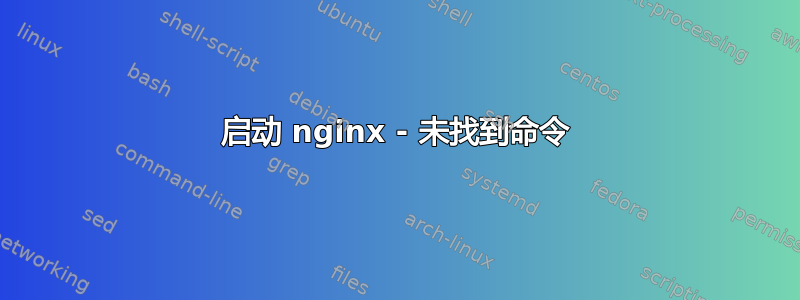 启动 nginx - 未找到命令