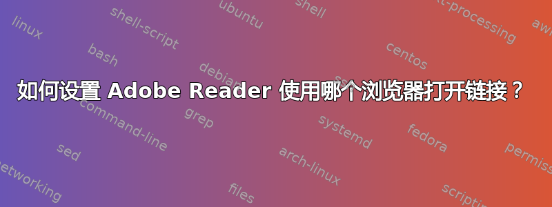 如何设置 Adob​​e Reader 使用哪个浏览器打开链接？