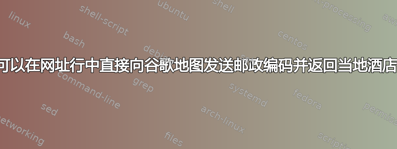 我可以在网址行中直接向谷歌地图发送邮政编码并返回当地酒店吗