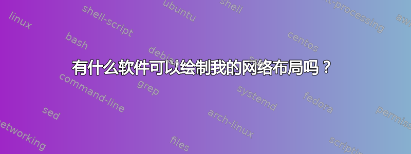 有什么软件可以绘制我的网络布局吗？