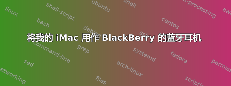 将我的 iMac 用作 BlackBerry 的蓝牙耳机