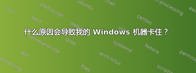 什么原因会导致我的 Windows 机器卡住？