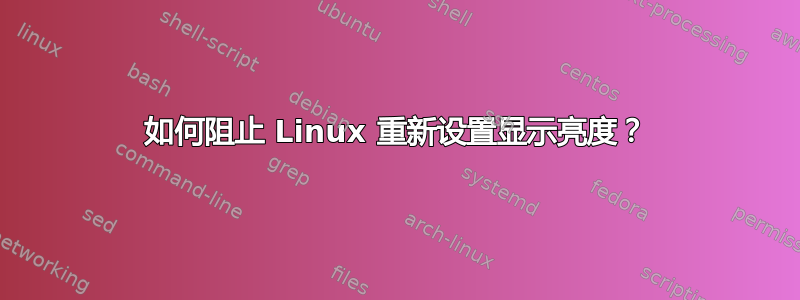 如何阻止 Linux 重新设置显示亮度？