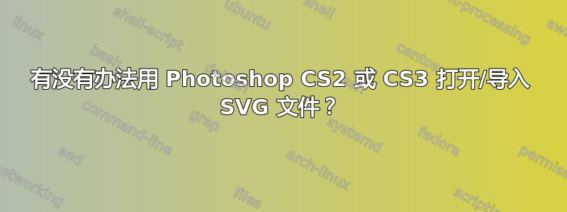 有没有办法用 Photoshop CS2 或 CS3 打开/导入 SVG 文件？