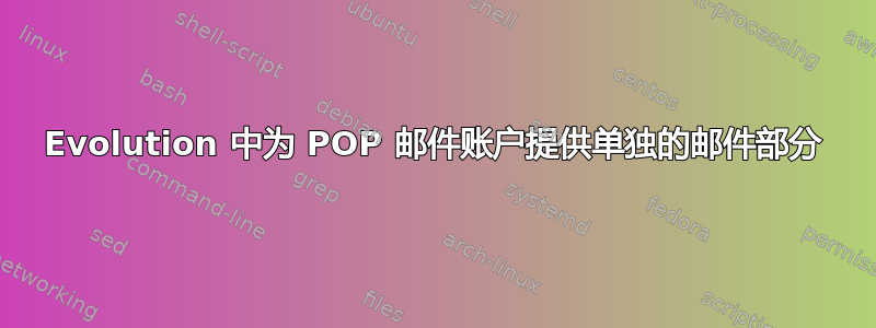 Evolution 中为 POP 邮件账户提供单独的邮件部分