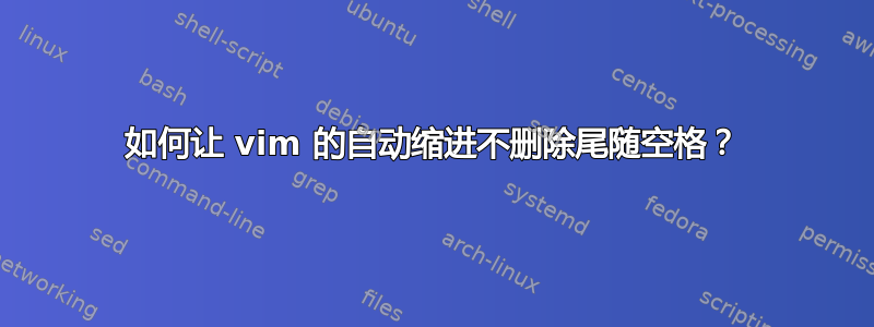 如何让 vim 的自动缩进不删除尾随空格？