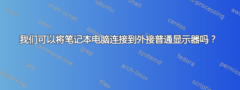 我们可以将笔记本电脑连接到外接普通显示器吗？